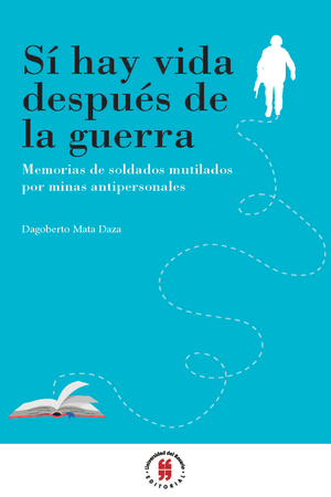 Sí hay vida después de la guerra: memorias de soldados mutilados por minas antipersonales