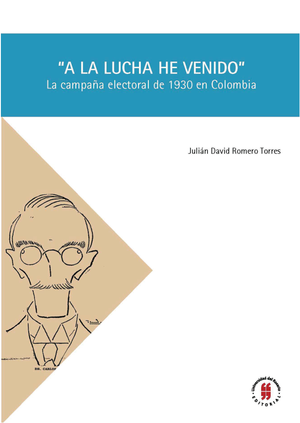 A la lucha he venido: la campaña electoral de 1930 en Colombia