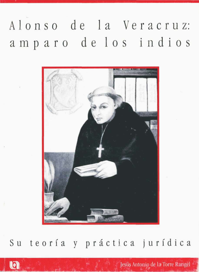 Alonso de la Veracruz: amparo de los indios su teoría y práctica jurídica
