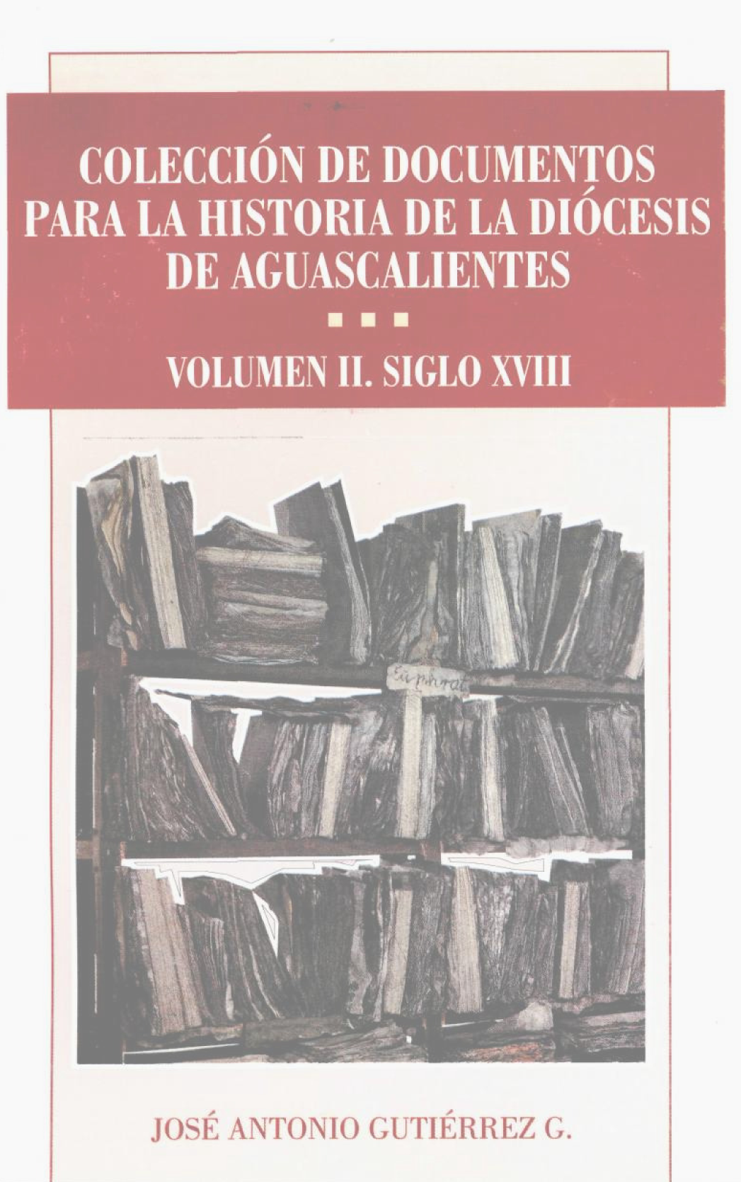 Colección de documentos para la historia de la Diócesis de Aguascalientes. Volumen II: Siglos XVIII