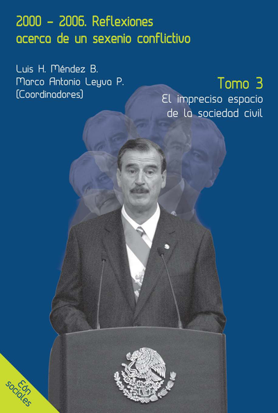 2000-2006. Reflexiones acerca de un sexenio conflictivo. Tomo 3: El impreciso espacio de la sociedad civil