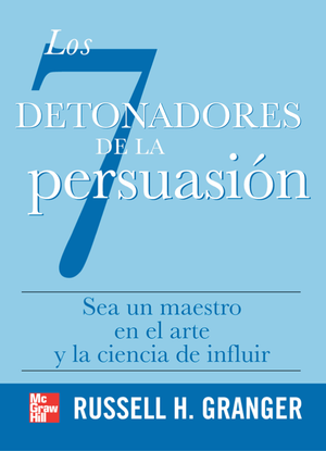Los 7 detonadores de la persuasión: sea un maestro en el arte y la ciencia de influir