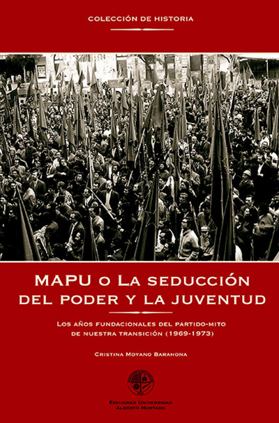 MAPU o la seducción del poder y la juventud: los años fundacionales del partido-mito de nuestra transición (1969-1973)