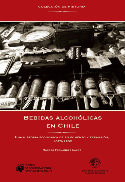 Bebidas alcohólicas en Chile una historia económica de su fomento y expansión, 1870-1930