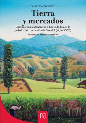 Tierra y mercados: campesinos, estancieros y hacendados en la jurisdicción de la Villa de San Gil, siglo XVIII